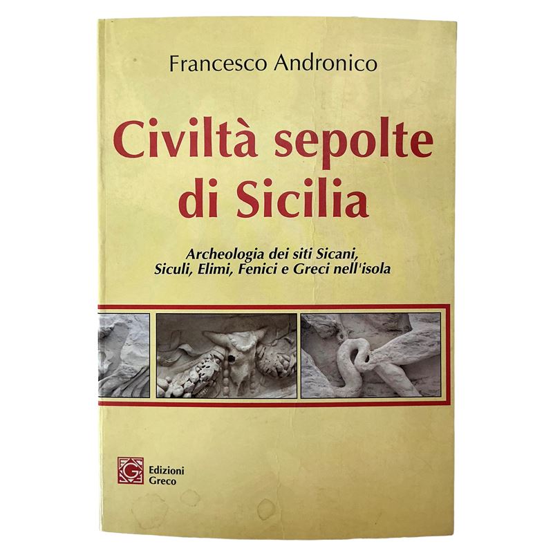 Civiltà sepolte di Sicilia. Archeologia dei siti Sicani, Siculi, Elimi, Fenici e Greci nell'isola