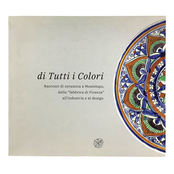 of All the Colors - Stories of ceramics in Montelupo, from the "Florence factory" to industry and design