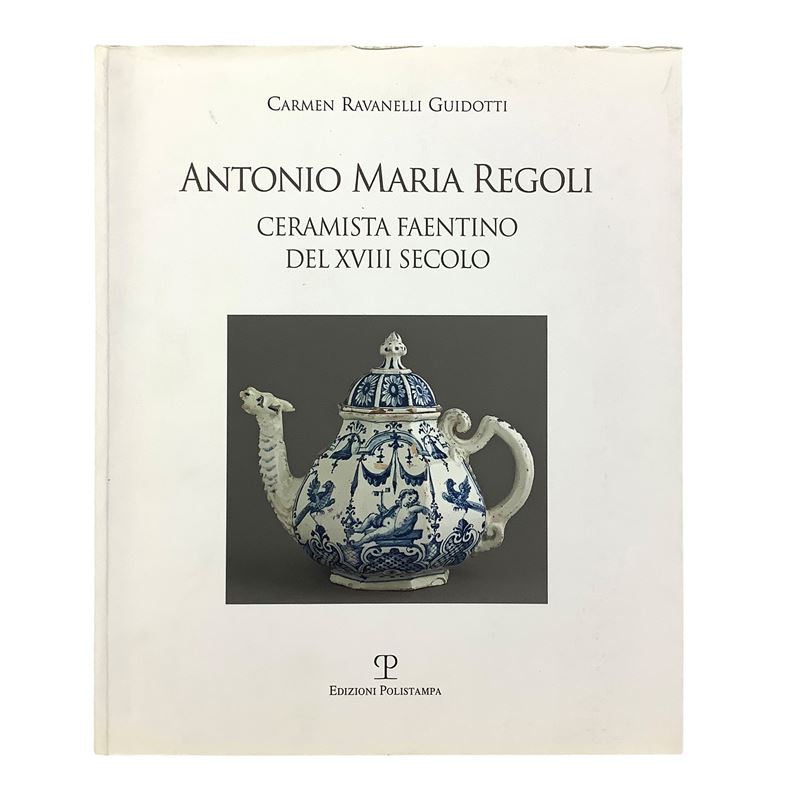 Carmen Ravanelli Guidotti - Antonio Maria Regoli (Ceramista faentino del XVIII secolo)