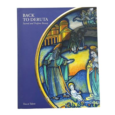 Catalogo della mostra, Back to Deruta. Sacred and Profane Beauty. Deruta Renaissance Maiolica, vo...