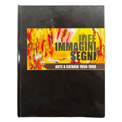 Idee, immagini e segni. Arte a Catania 1950-1980. Testo critico illustrato